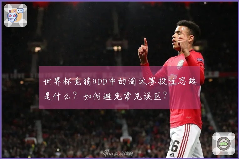 世界杯竞猜app中的淘汰赛投注思路是什么？如何避免常见误区？