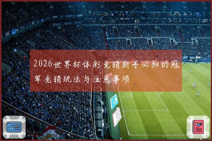 2026世界杯体彩竞猜新手必知的冠军竞猜玩法与注意事项