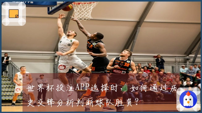 世界杯投注APP选择时，如何通过历史交锋分析判断球队胜负？