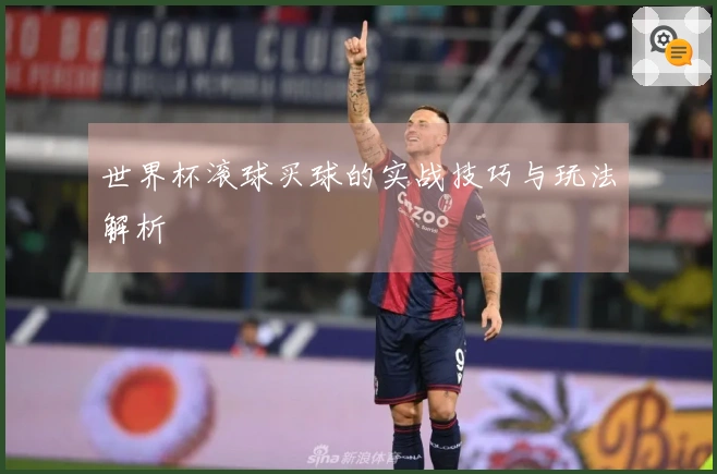 世界杯滚球买球的实战技巧与玩法解析