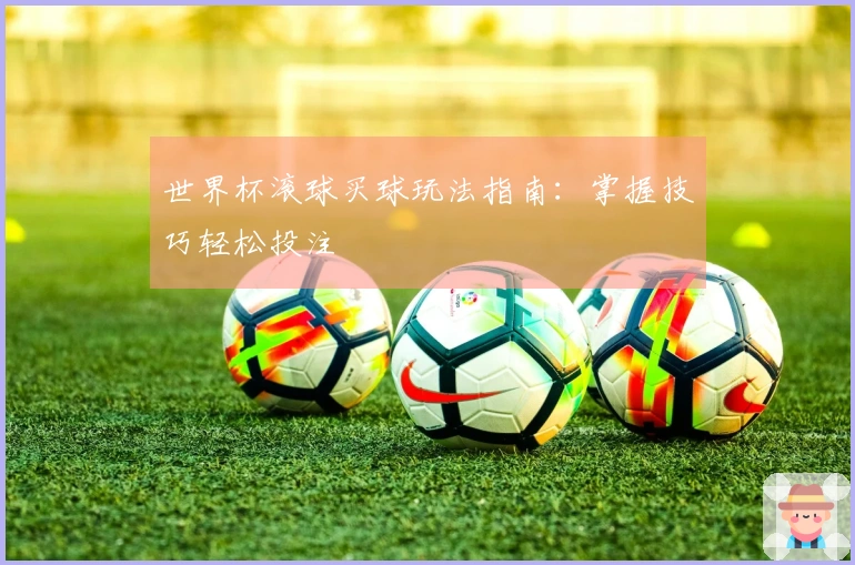 世界杯滚球买球玩法指南：掌握技巧轻松投注