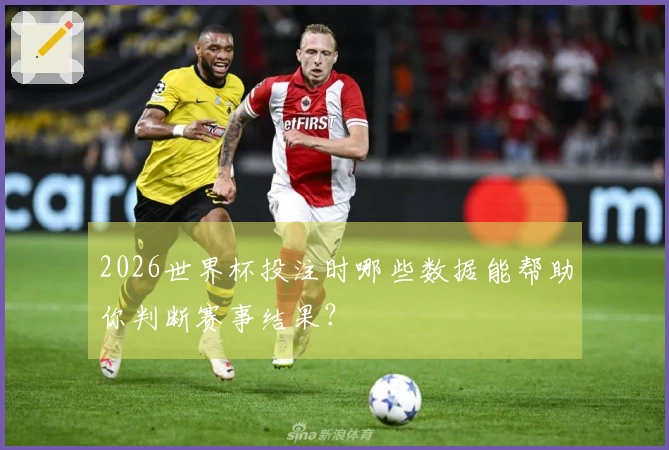 2026世界杯投注时哪些数据能帮助你判断赛事结果？