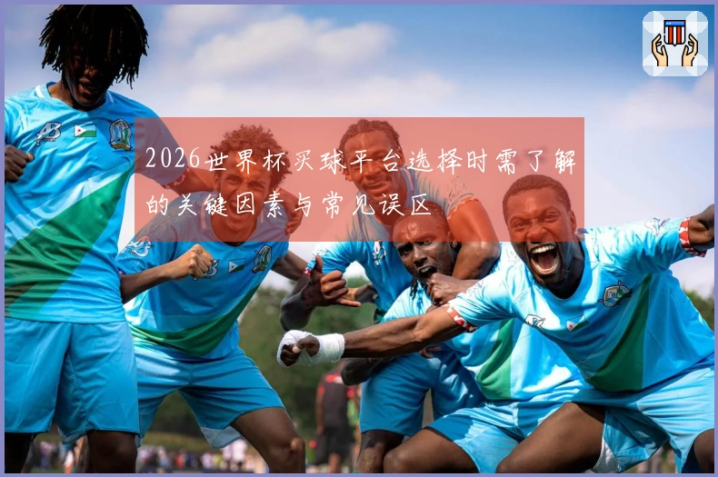 2026世界杯买球平台选择时需了解的关键因素与常见误区