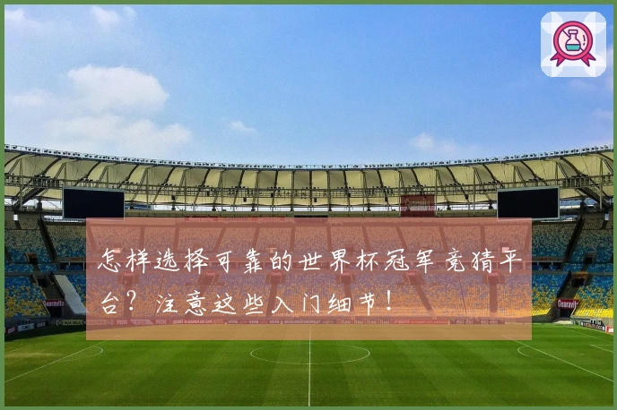 怎样选择可靠的世界杯冠军竞猜平台？注意这些入门细节！