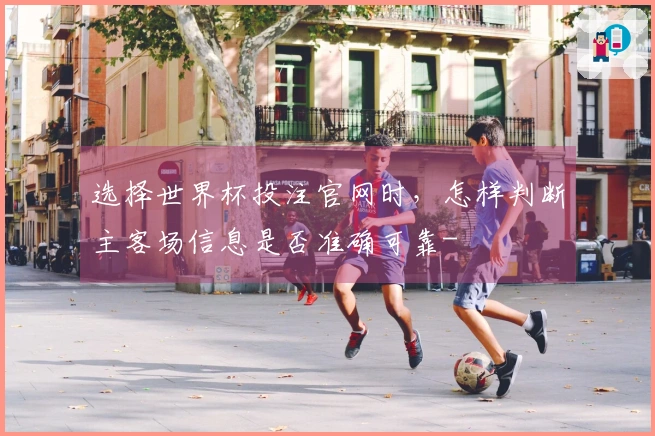 选择世界杯投注官网时，怎样判断主客场信息是否准确可靠-