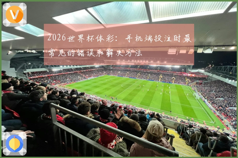 2026世界杯体彩：手机端投注时最常见的错误和解决方法
