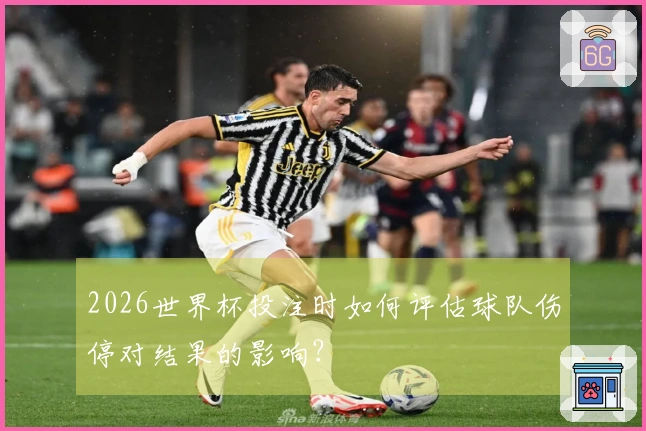 2026世界杯投注时如何评估球队伤停对结果的影响？