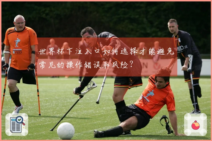 世界杯下注入口如何选择才能避免常见的操作错误和风险？