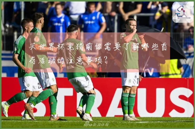 买世界杯竞猜前你需要了解哪些首存活动的注意事项？