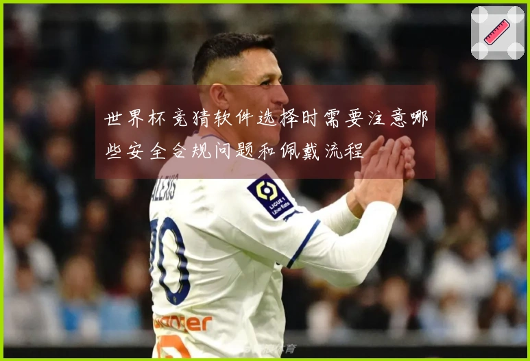 世界杯竞猜软件选择时需要注意哪些安全合规问题和佩戴流程