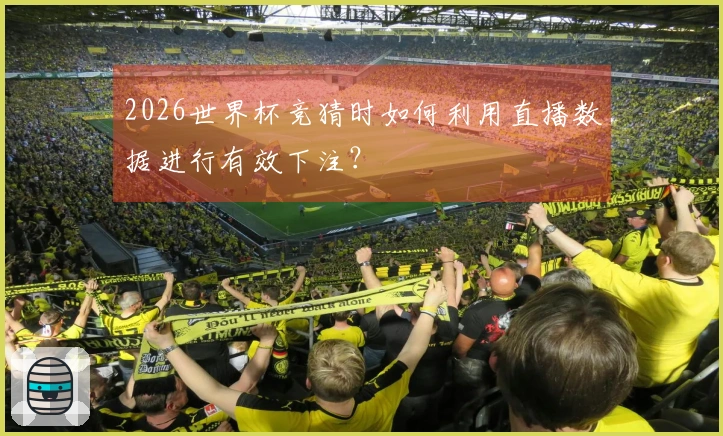 2026世界杯竞猜时如何利用直播数据进行有效下注？