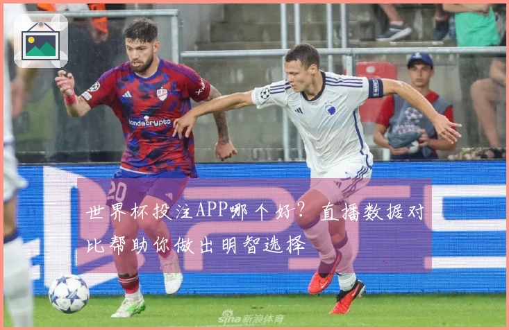 世界杯投注APP哪个好？直播数据对比帮助你做出明智选择