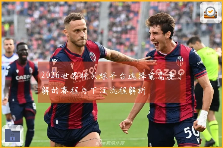2026世界杯买球平台选择前需要了解的赛程与下注流程解析