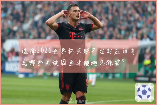 选择2026世界杯买球平台时应该考虑哪些关键因素才能避免踩雷？