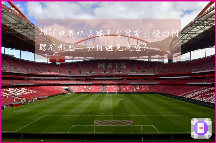 2026世界杯买球平台时常出现的问题有哪些，如何避免风险？