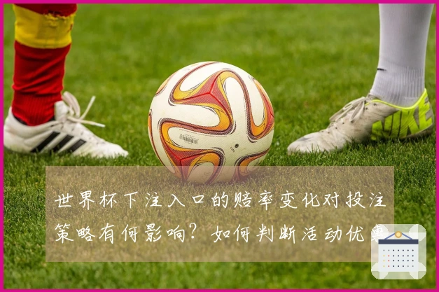 世界杯下注入口的赔率变化对投注策略有何影响？如何判断活动优惠的真实价值？