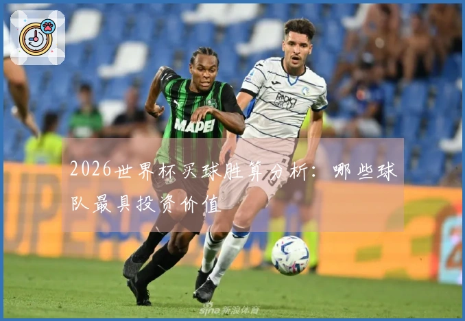 2026世界杯买球胜算分析：哪些球队最具投资价值