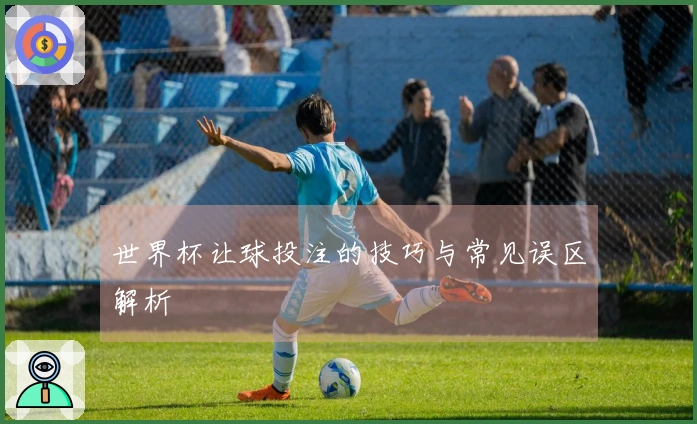 世界杯让球投注的技巧与常见误区解析