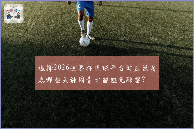 选择2026世界杯买球平台时应该考虑哪些关键因素才能避免踩雷？