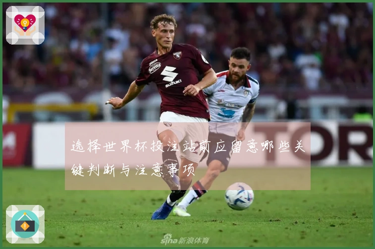 选择世界杯投注站前应留意哪些关键判断与注意事项