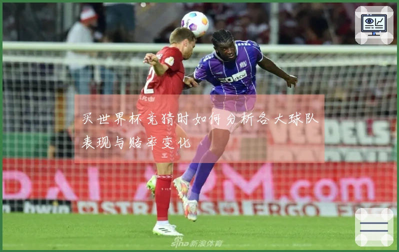 买世界杯竞猜时如何分析各大球队表现与赔率变化