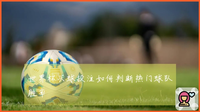 世界杯买球投注如何判断热门球队胜率