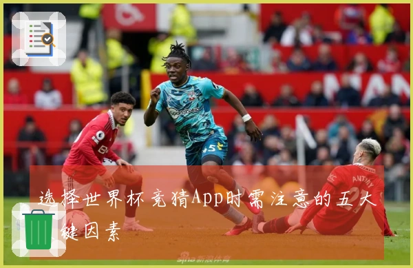 选择世界杯竞猜App时需注意的五大关键因素