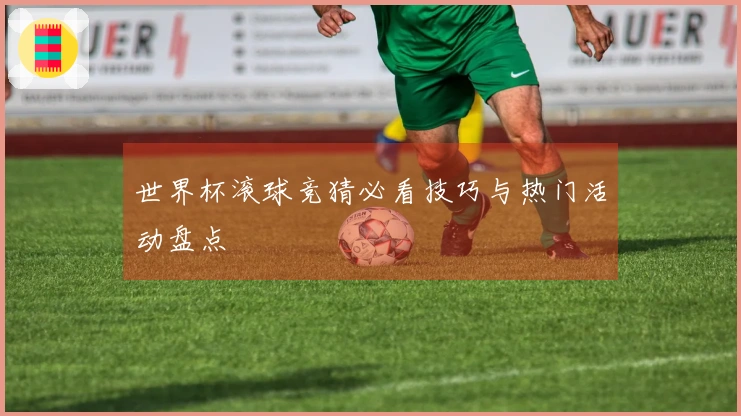 世界杯滚球竞猜必看技巧与热门活动盘点