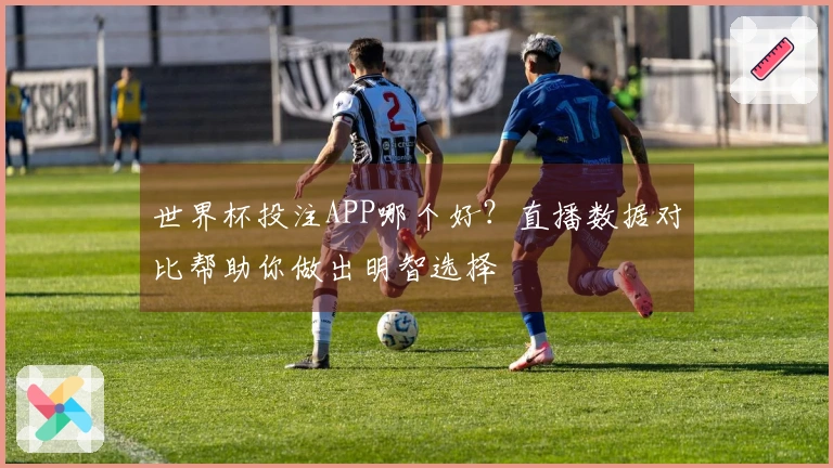 世界杯投注APP哪个好？直播数据对比帮助你做出明智选择