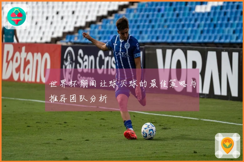 世界杯期间让球买球的最佳策略与推荐团队分析