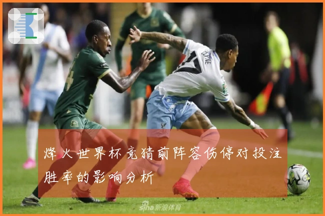 烽火世界杯竞猜前阵容伤停对投注胜率的影响分析