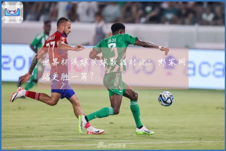 世界杯滚球买球数据对比：哪家网站更胜一筹？