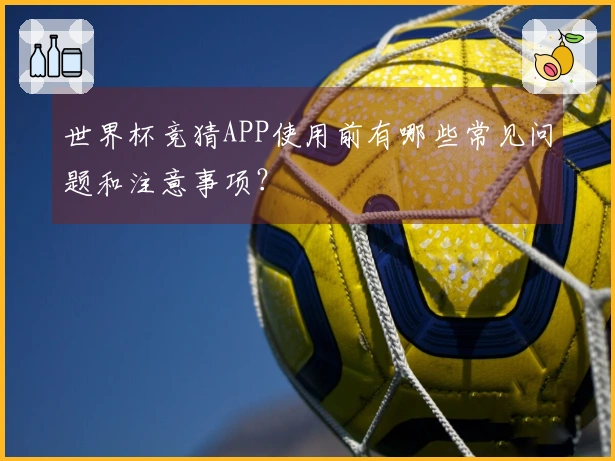 世界杯竞猜APP使用前有哪些常见问题和注意事项？