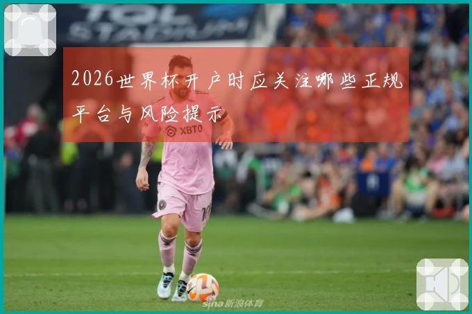 2026世界杯开户时应关注哪些正规平台与风险提示