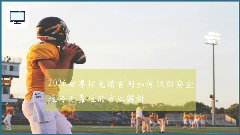 2026世界杯竞猜官网如何识别安全性与可靠性的方法解析