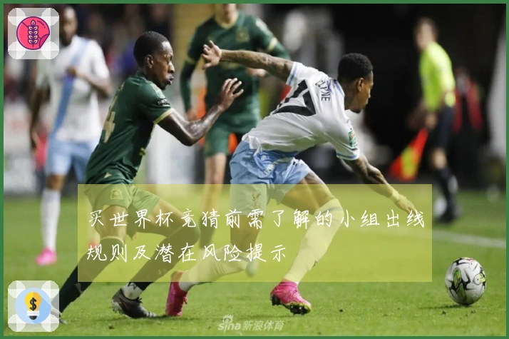 买世界杯竞猜前需了解的小组出线规则及潜在风险提示