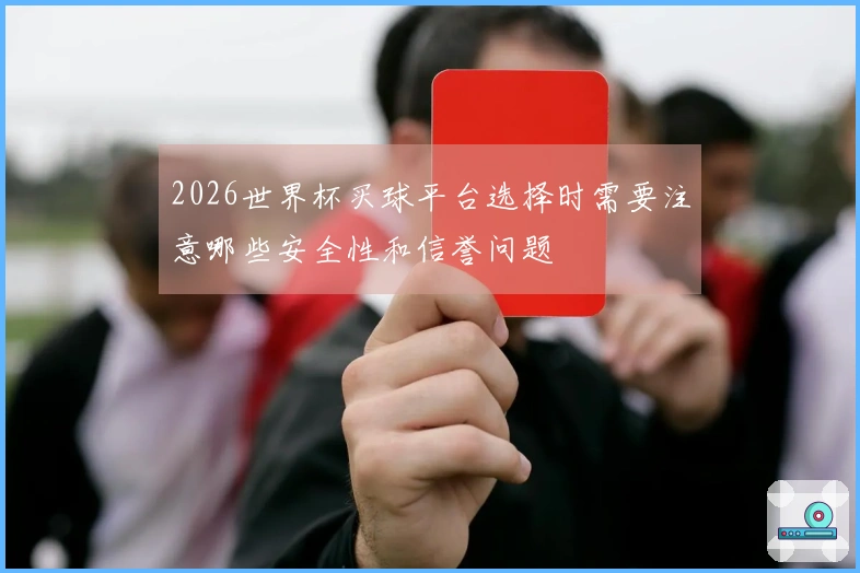 2026世界杯买球平台选择时需要注意哪些安全性和信誉问题