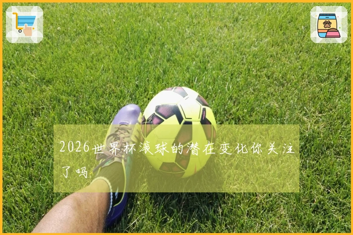 2026世界杯滚球的潜在变化你关注了吗