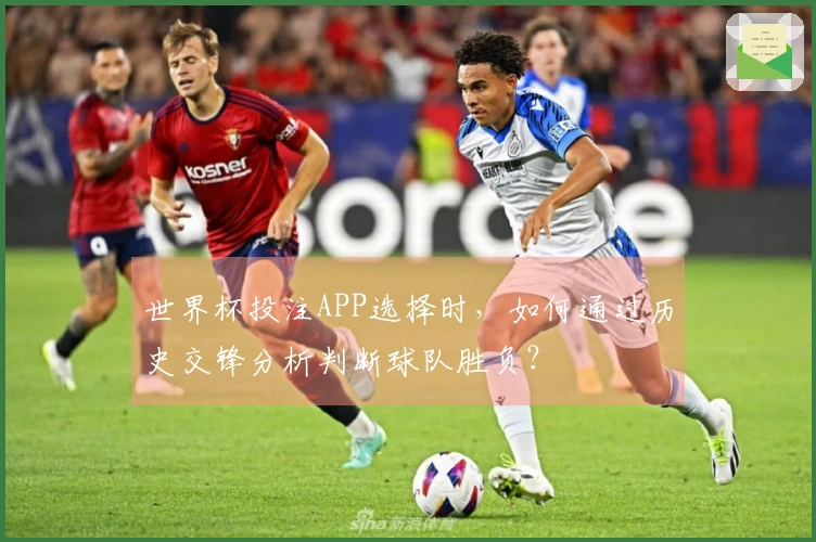 世界杯投注APP选择时，如何通过历史交锋分析判断球队胜负？