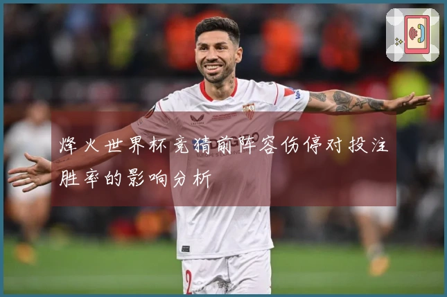 烽火世界杯竞猜前阵容伤停对投注胜率的影响分析