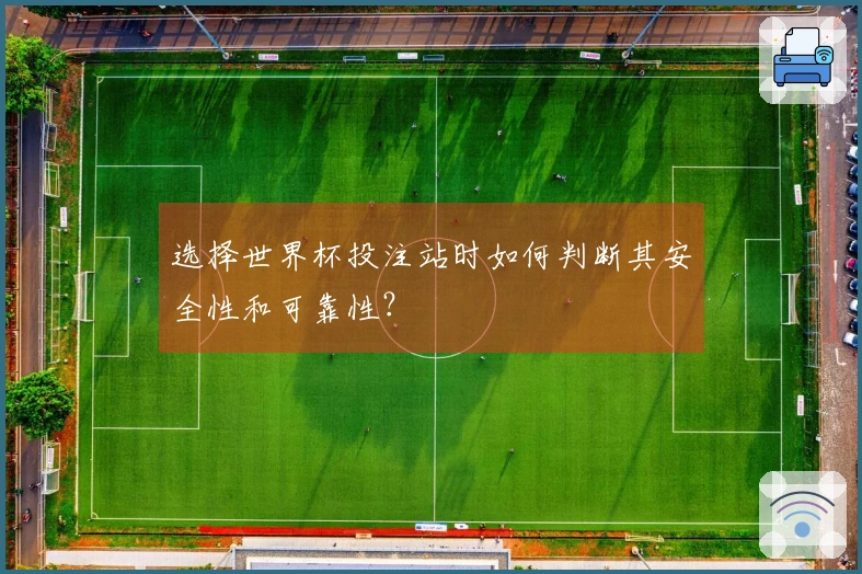 选择世界杯投注站时如何判断其安全性和可靠性？